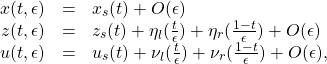 \begin{equation*}\begin{array}{ccl}x(t,\epsilon )&=&x_s(t)+O(\epsilon )\\z(t,\epsilon )&=&z_s(t)+\eta_l(\frac t{\epsilon })+\eta_r(\frac {1-t}{\epsilon })+O(\epsilon )\\u(t,\epsilon )&=&u_s(t)+\nu_l(\frac t{\epsilon })+\nu_r(\frac {1-t}{\epsilon })+O(\epsilon ),\end{array}\end{equation*}