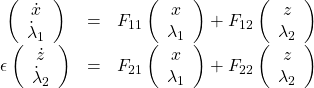 \begin{equation*}\begin{array}{ccl}\left(\begin{array}{c}\dot x\\ \dot \lambda_1\end{array}\right)&=&F_{11}\left(\begin{array}{c}x\\ \lambda_1\end{array}\right)+F_{12}\left(\begin{array}{c}z\\ \lambda_2\end{array}\right)\\\epsilon \left(\begin{array}{c}\dot z\\ \dot \lambda_2\end{array}\right)&=&F_{21}\left(\begin{array}{c}x\\ \lambda_1\end{array}\right)+F_{22}\left(\begin{array}{c}z\\ \lambda_2\end{array}\right)\end{array}\end{equation*}