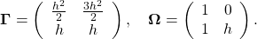 \[\mathbf{\Gamma}=\left(\begin{array}{cc} \frac{h^2}{2} &\frac{3h^2}{2}\\ h & h\end{array}\right),\quad \mathbf{\Omega}=\left(\begin{array}{cc} 1 & 0\\1 & h\end{array}\right).\]