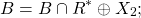 \[B=B\cap R^{\ast}\oplus X_2;\]