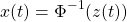 \[x(t)=\Phi^{-1}(z(t))\]