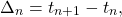 \[\Delta_n&=&t_{n+1}-t_n,\]
