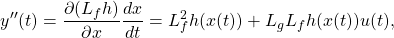 \[y''(t)=\frac {\partial (L_fh)}{\partial x}\frac {dx}{dt}=L_f^2h(x(t))+L_gL_fh(x(t))u(t),\]