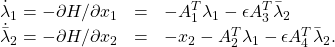 \begin{equation*}\begin{array}{ccl}\dot \lambda_1=-\partial{H}/\partial{x_1}&=&-A_1^T\lambda_1-\epsilon A_3^T\bar\lambda_2\\\dot{\bar \lambda}_2=-\partial{H}/\partial{x_2}&=&-x_2-A_2^T\lambda_1-\epsilon A_4^T\bar\lambda_2.\end{array}\end{equation*}
