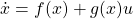 \[\dot x&=&f(x)+g(x)u\]