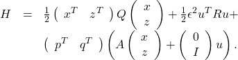 \begin{equation*}\begin{array}{ccl}H&=&\frac 1{2}\left(\begin{array}{cc}x^T& z^T\end{array}\right)Q\left(\begin{array}{c}x\\ z\end{array}\right)+\frac 1{2}\epsilon^2u^TRu+\\&&\left(\begin{array}{cc}p^T& q^T\end{array}\right)\left(A\left(\begin{array}{c}x\\ z\end{array}\right)+\left(\begin{array}{c}0\\ I\end{array}\right)u\right).\end{array}\end{equation*}