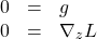 \begin{equation*}\begin{array}{ccl}0&=&g\\0&=&\nabla_z L\end{array}\end{equation*}