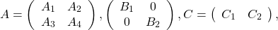 \begin{equation*}A=\left(\begin{array}{cc}A_1 & A_2 \\A_3 & A_4 \end{array}\right),\left(\begin{array}{cc}B_1 & 0 \\0 & B_2 \\\end{array}\right),\\C=\left(\begin{array}{cc}C_1 & C_2 \end{array}\right),\end{equation*}