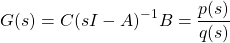 \[G(s)=C(sI-A)^{-1}B=\frac {p(s)}{q(s)}\]
