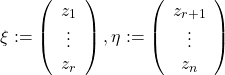 \begin{equation*}\xi :=\left(\begin{array}{c} z_1\\ \vdots\\ z_r\\\end{array}\right),\eta :=\left(\begin{array}{c} z_{r+1}\\ \vdots\\ z_n\end{array}\right)\end{equation*}
