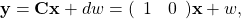 \[\mathbf{y}&=&\mathbf{C}\mathbf{x}+dw=(\begin{array}{cc} 1 &0\end{array})\mathbf{x}+w,\]