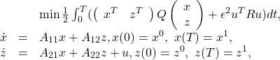 \begin{equation*}\begin{array}{ccl}&&\min \frac 1{2}\int_0^T(\left(\begin{array}{cc}x^T& z^T\end{array}\right)Q\left(\begin{array}{c}x\\ z\end{array}\right)+\epsilon^2u^TRu)dt,\\\dot x&=&A_{11}x+A_{12}z,\quod x(0)=x^0,~x(T)=x^1,\\\dot z&=&A_{21}x+A_{22}z+u,\quod z(0)=z^0,~z(T)=z^1,\end{array}\end{equation*}