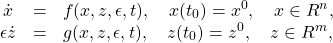\begin{equation*}\begin{array}{ccl}\dot x&=&f(x,z,\epsilon ,t),\quad x(t_0)=x^0,\quad x\in R^n,\\\epsilon \dot z&=&g(x,z,\epsilon ,t),\quad z(t_0)=z^0,\quad z\in R^m,\end{array}\end{equation*}