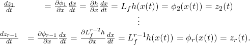\begin{equation*} \begin{array}{ccl} \frac {dz_1}{dt}&=\frac {\partial \phi_1}{\partial x}\frac {dx}{dt}= \frac {\partial h}{\partial x}\frac {dx}{dt}=L_fh(x(t))=\phi_2(x(t))=z_2(t)\\ &\vdots\\ \frac {dz_{r-1}}{dt}&=\frac {\partial \phi_{r-1}}{\partial x}\frac {dx}{dt}= \frac {\partial L_f^{r-2}h}{\partial x}\frac {dx}{dt}=L_f^{r-1}h(x(t))= \phi_r(x(t))=z_r(t). \end{array} \end{equation*}