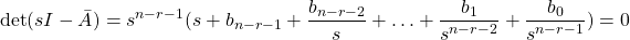\[\det (sI-\bar A)=s^{n-r-1}(s+b_{n-r-1}+\frac {b_{n-r-2}}{s}+\ldots+\frac {b_1}{s^{n-r-2}}+\frac {b_0}{s^{n-r-1}})=0\]