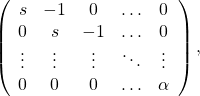 \[\left(\begin{array}{ccccc}s& -1& 0& \ldots & 0\\0& s& -1& \ldots & 0\\\vdots & \vdots & \vdots &\ddots & \vdots \\0& 0& 0& \ldots & \alpha \end{array}\right),\]